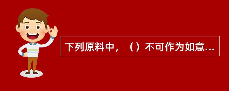 下列原料中，（）不可作为如意卷的卷皮之用。