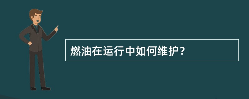 燃油在运行中如何维护？