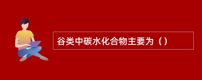 谷类中碳水化合物主要为（）