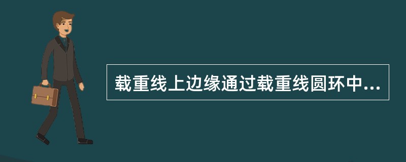 载重线上边缘通过载重线圆环中心的是（）。