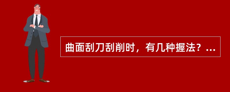 曲面刮刀刮削时，有几种握法？刮刀沿刮削加工面做什么运行？