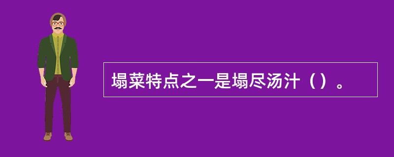 塌菜特点之一是塌尽汤汁（）。