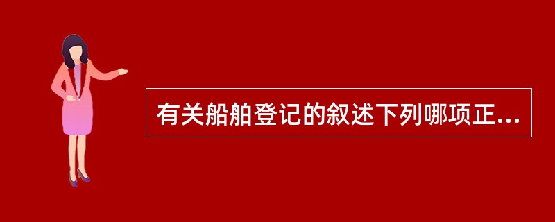 有关船舶登记的叙述下列哪项正确（）。Ⅰ．船舶登记证书内容填写不符合有关要求的，查