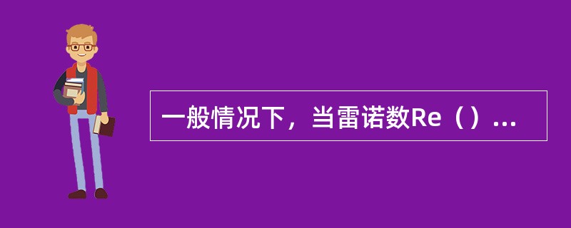 一般情况下，当雷诺数Re（）时，水流呈紊流状态。