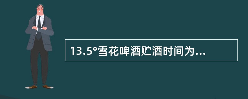 13.5°雪花啤酒贮酒时间为5天以上。（）