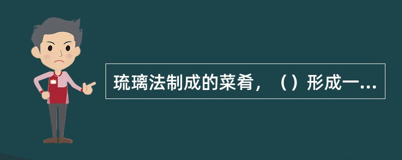 琉璃法制成的菜肴，（）形成一层棕黄色晶莹透亮的晶体。