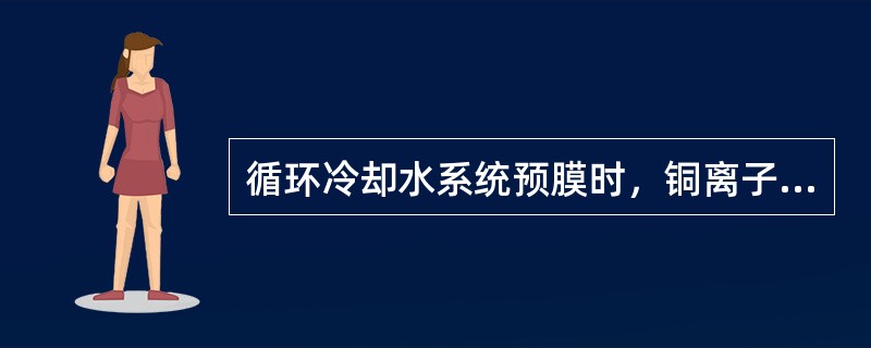 循环冷却水系统预膜时，铜离子对膜的影响是（）。