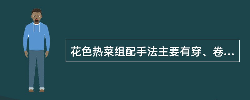 花色热菜组配手法主要有穿、卷、包、扎等（）种以上。