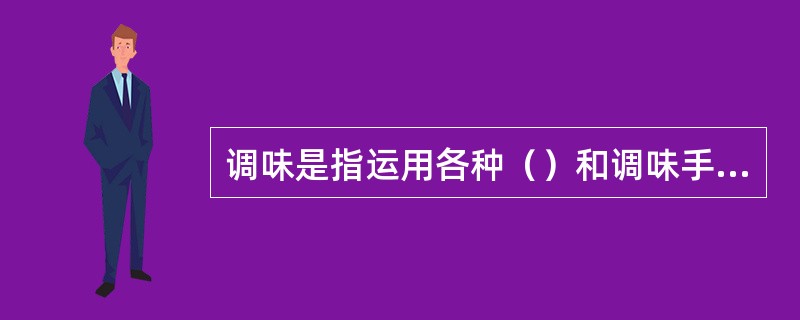 调味是指运用各种（）和调味手段完成菜肴口味要求的工艺过程。