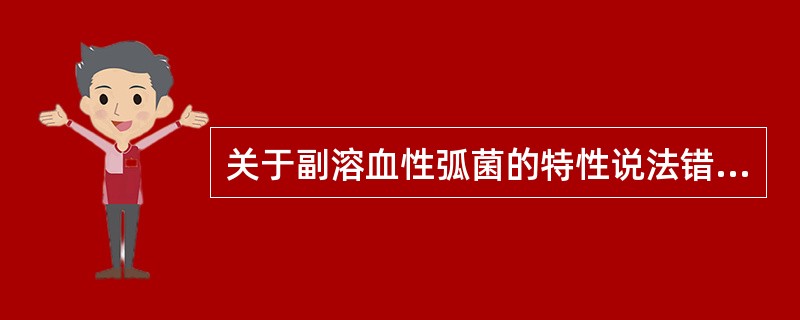 关于副溶血性弧菌的特性说法错误的是（）。