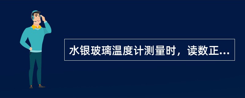 水银玻璃温度计测量时，读数正确的是（）。