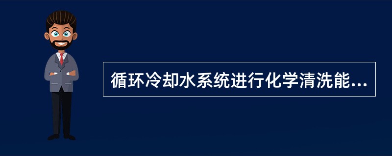 循环冷却水系统进行化学清洗能（）对系统的预膜效果的影响。