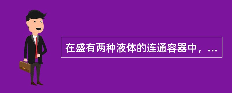 在盛有两种液体的连通容器中，位于同一水平面的各点压强一定相等。