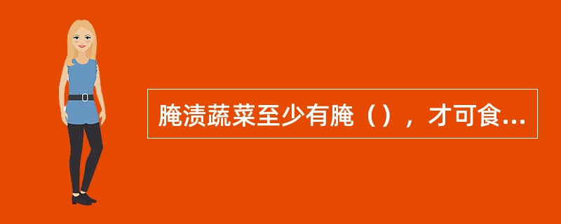 腌渍蔬菜至少有腌（），才可食用。