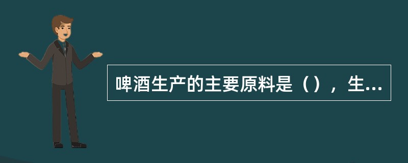 啤酒生产的主要原料是（），生产中是先将大麦制成麦芽，再用来酿造啤酒。