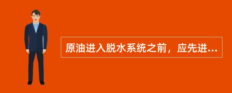 原油进入脱水系统之前，应先进行（）。