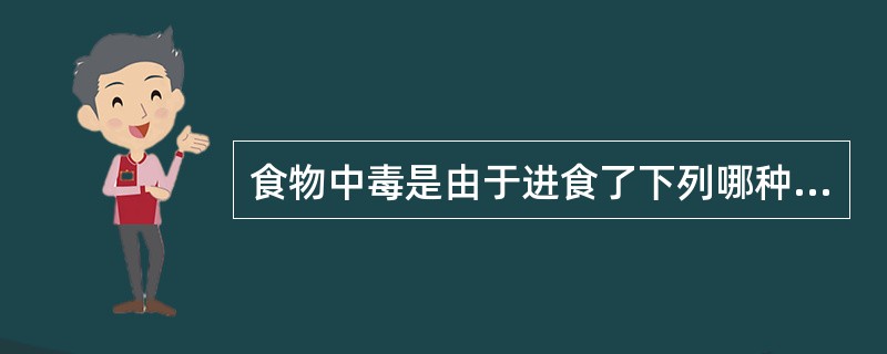 食物中毒是由于进食了下列哪种食物所引起的（）。