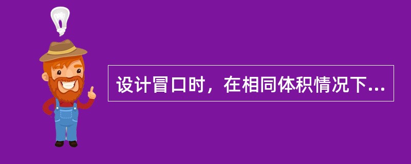 设计冒口时，在相同体积情况下，应尽量使冒口的散热表面积最小，这样（），冒口补缩效