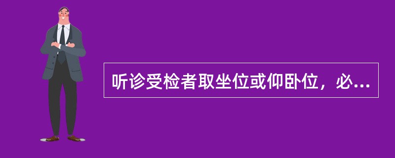 听诊受检者取坐位或仰卧位，必要时可变换体位以利听诊。