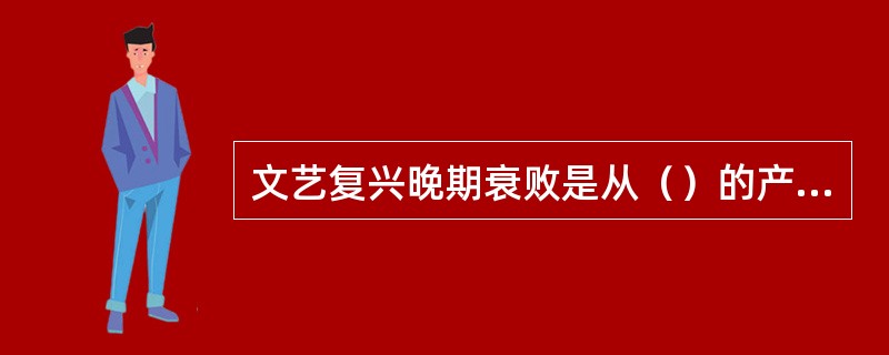 文艺复兴晚期衰败是从（）的产生为标志的。