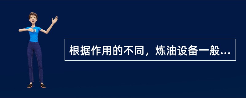 根据作用的不同，炼油设备一般可分为流体输送设备、加热设备、换热设备、传质设备、反