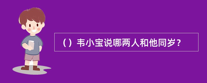 （）韦小宝说哪两人和他同岁？