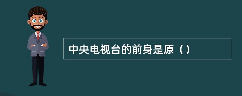 中央电视台的前身是原（）