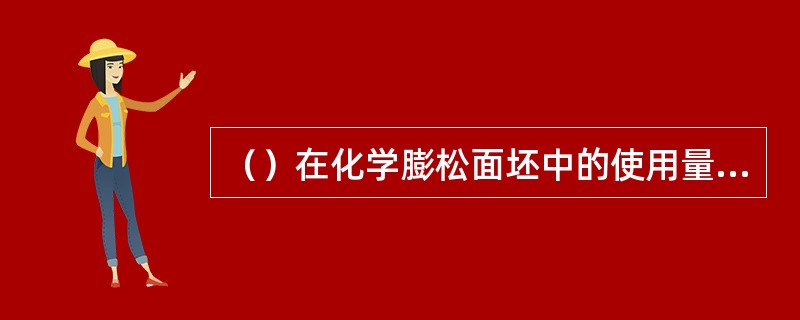 （）在化学膨松面坯中的使用量一般以3%~5%为宜。