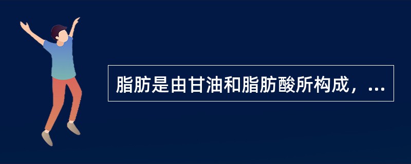 脂肪是由甘油和脂肪酸所构成，其中以（）为主要成分。