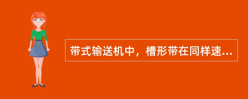 带式输送机中，槽形带在同样速度和宽度下，生产效率比平带大（）倍。