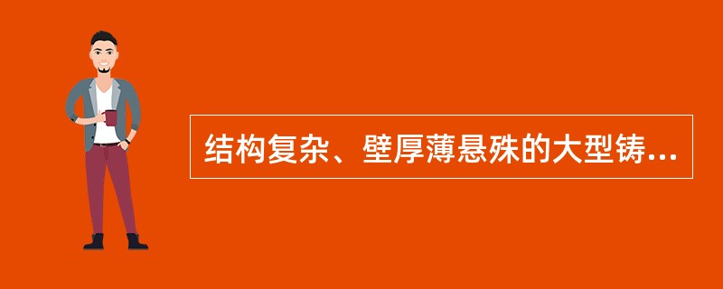 结构复杂、壁厚薄悬殊的大型铸件易产生冷裂。