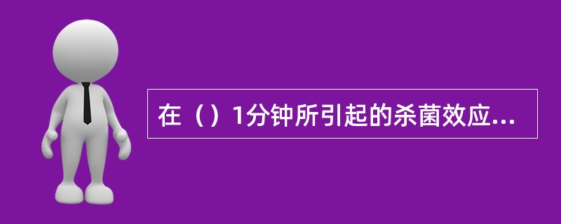 在（）1分钟所引起的杀菌效应称为1个巴氏杀菌单位，即一个PU值。