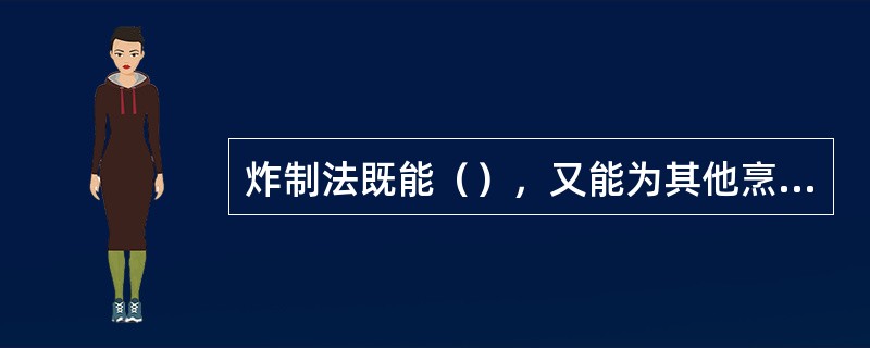 炸制法既能（），又能为其他烹调方法做铺垫。