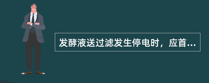 发酵液送过滤发生停电时，应首先关闭（）。