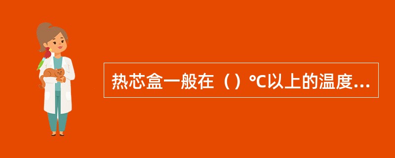 热芯盒一般在（）℃以上的温度条件下工作。