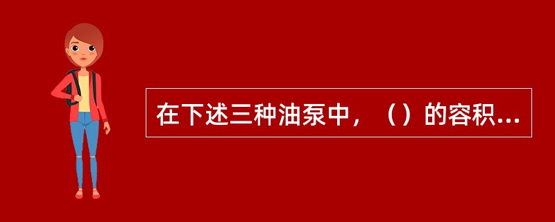 在下述三种油泵中，（）的容积效率最高。