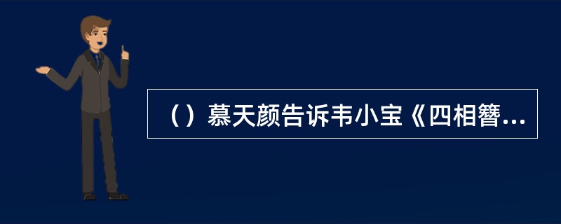 （）慕天颜告诉韦小宝《四相簪花宴》是指哪四人？