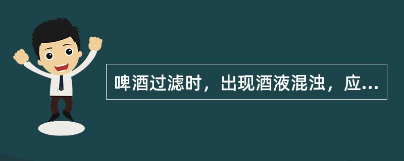 啤酒过滤时，出现酒液混浊，应（）硅藻土的添加量。