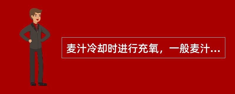 麦汁冷却时进行充氧，一般麦汁溶解氧要求控制于（）