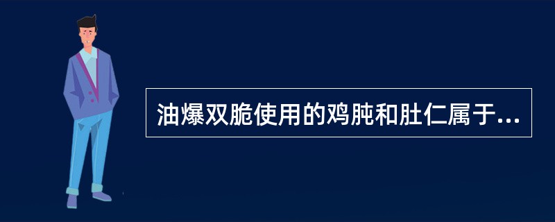 油爆双脆使用的鸡肫和肚仁属于（）。