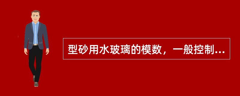 型砂用水玻璃的模数，一般控制在（）范围，过高、过低都有问题。