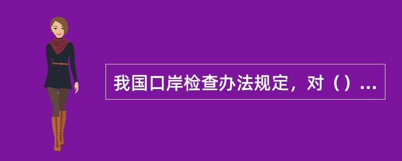 我国口岸检查办法规定，对（）的船舶，经船方或者其代理人申请，检验检疫机构可以实施