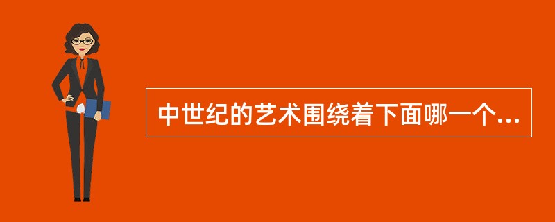 中世纪的艺术围绕着下面哪一个中心？（）