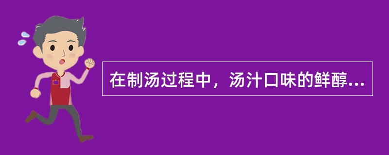 在制汤过程中，汤汁口味的鲜醇滋味是由于烹调原料的（）。