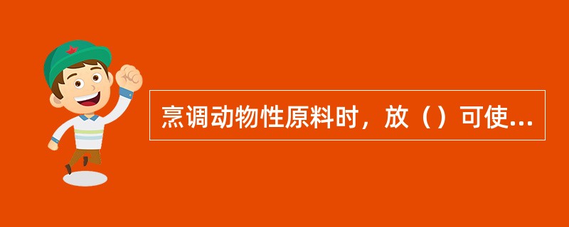 烹调动物性原料时，放（）可使原料中的钙被溶解，促进钙在人体内的吸收。