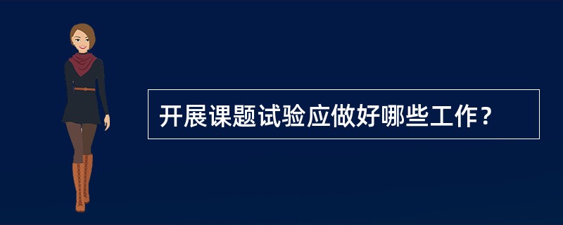 开展课题试验应做好哪些工作？