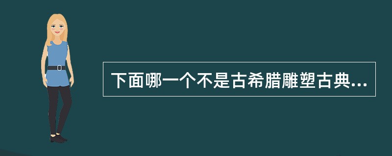 下面哪一个不是古希腊雕塑古典盛期后期作品的风格？（）