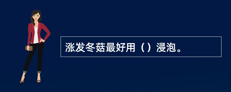 涨发冬菇最好用（）浸泡。