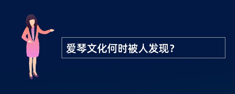 爱琴文化何时被人发现？
