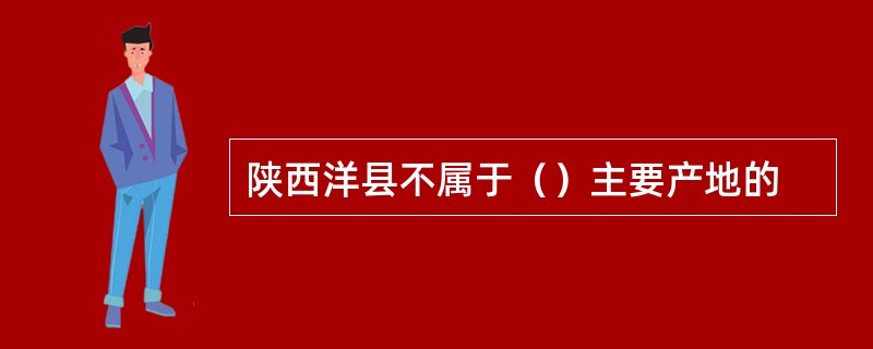 陕西洋县不属于（）主要产地的